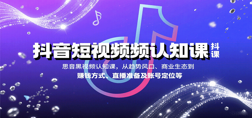 抖音短视频认知课,从趋势风口、商业生态到赚钱方式、直播准备及账号定位等-木白网创