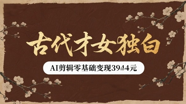 古代才女独白视频新玩法单条视频变现多张，AI剪辑零基础即可上手-木白网创