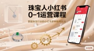 珠宝人小红书0-1运营课程，掌握珠宝行业的小红书多种账号玩法-木白网创