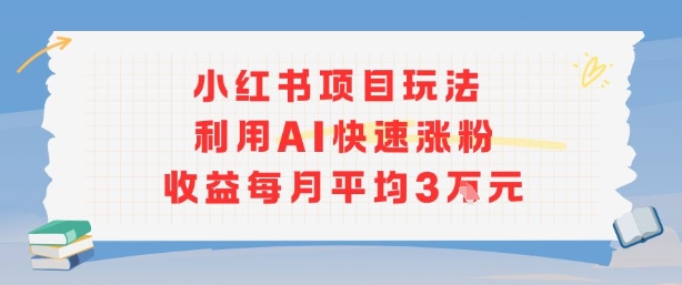 小红书商单项目新玩法，利用AI快速涨粉收益每月平均3W-木白网创