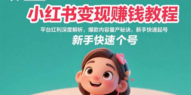 小红书变现赚钱教程：平台红利深度解析，爆款内容量产秘诀，新手快速起号-木白网创