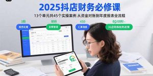 2025抖店财务必修课：13个单元共45个实操案例 从资金对账到年度报表全流程-木白网创