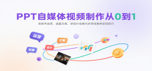PPT自媒体视频制作从0到1：含账号运营、选题文案，讲设计动画与多领域案例变现技巧-木白网创
