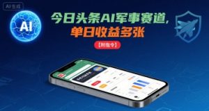 今日头条AI军事赛道，单日收益多张 ，手机可做【附指令】-木白网创