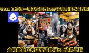 coze工作流一键生成萌宠夜市摆摊AI高赞高播放量视频保姆级拆解教程-木白网创