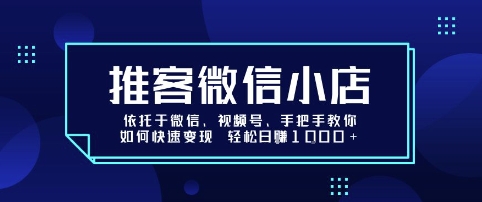 推客微信小店依托于微信、视频号，手把手教你如何快速变现 轻松日入1k+【揭秘】-木白网创