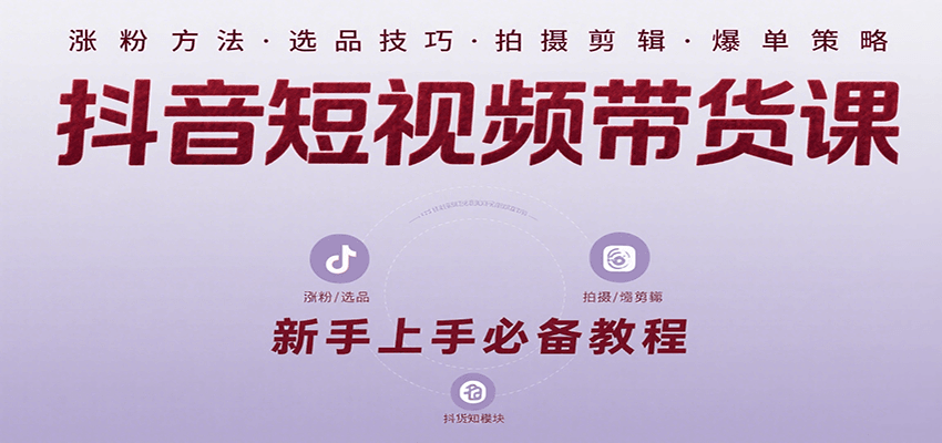 抖音短视频带货课：涵盖涨粉、选品、拍摄、剪辑等，教实操，助你从0到1实现爆单-木白网创