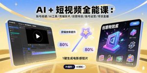 AI+短视频全能课：账号搭建/AI工具/剪辑技术/创意特效/账号运营/带货直播-木白网创