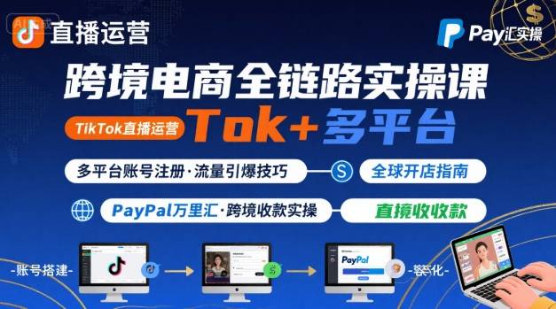 跨境电商线上课，TikTok 直播运营 + 多平台账号注册 + PayPal 万里汇实操教程-木白网创