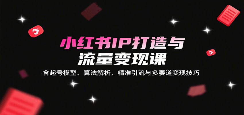 图片[1]-小红书IP打造与流量变现课：含起号模型、算法解析、精准引流与多赛道变现技巧-木白网创