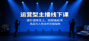 运营型主播线下课：提价值降互上、四部曲起号、选品与人性话术实操指南-木白网创