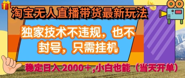 淘宝无人直播带货最新玩法，独家技术不违规，也不封号，全自动运行，只需挂着，  稳定日入2k【揭秘】-木白网创