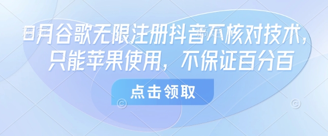 8月谷歌无限注册抖音不核对技术，只能苹果使用，不保证百分百-木白网创