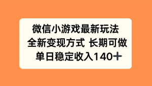微信小游戏最新玩法，全新变现方式，单日稳定收入140+-木白网创