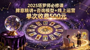 2025塔罗师必修课，牌意精讲+咨询模型+线上运营，单次收费500元-木白网创
