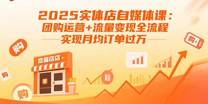 2025实体店自媒体课：团购运营+流量变现全流程，实现月均订单过万-木白网创