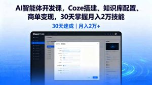 AI智能体开发课，Coze搭建、知识库配置、商单变现，30天掌握月入2万技能-木白网创