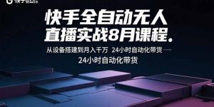 快手全自动无人直播实战8月课程：从设备搭建到月入千万 24小时自动化带货-木白网创