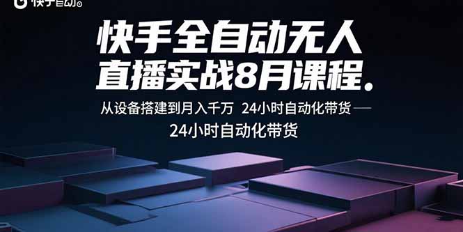 快手全自动无人直播实战8月课程：从设备搭建到月入千万 24小时自动化带货-木白网创