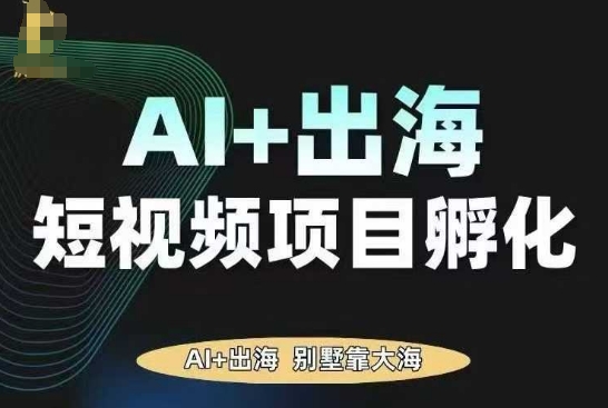AI·TikTok AI+出海短视频项目孵化,陪你从0-1借助AI实现出海变现-木白网创