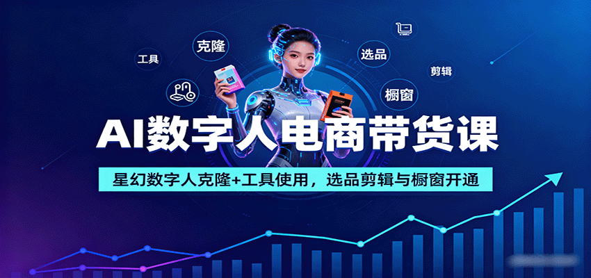 AI数字人电商带货课：星幻数字人克隆+工具使用，选品剪辑与橱窗开通-木白网创