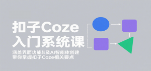 扣子Coze入门系统课：涵盖界面功能及AI智能体创建，带你掌握扣子Coze相关要点-木白网创