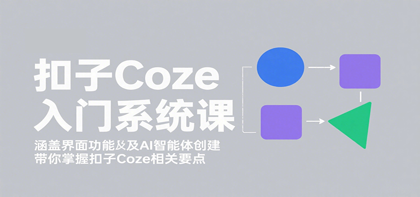 扣子Coze入门系统课：涵盖界面功能及AI智能体创建，带你掌握扣子Coze相关要点-木白网创