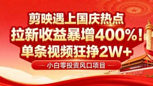 国庆流量风口！剪映小白吃红利：0基础几分钟一条，拉新收益暴涨400%，...-木白网创