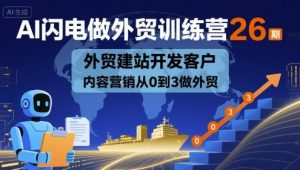 AI闪电做外贸训练营26期，外贸建站开发客户内容营销从0到3做外贸-木白网创