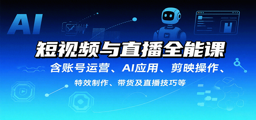 短视频与直播全能课，含账号运营、AI应用、剪映操作、特效制作、带货及直播技巧等-木白网创