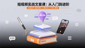 短视频实战文案课:从入门到进阶 标题创作+脚本撰写+文案优化三大核心模块-木白网创