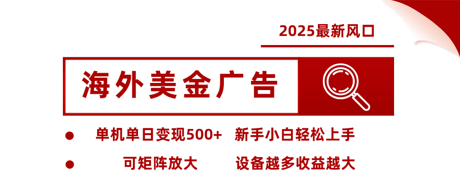 2025最新风口 海外美金广告 单机单日变现500+ 可矩阵放大 设备越多收…-木白网创