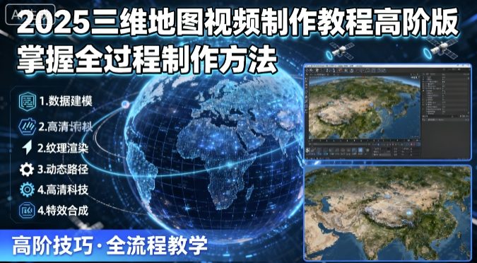 2025三维地图视频制作教程高阶版，掌握全过程制作方法-木白网创