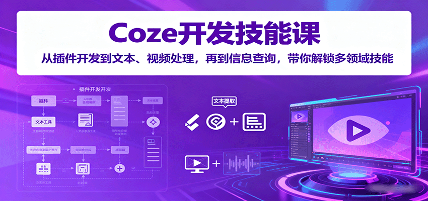 Coze开发技能课:从插件开发到文本、视频处理,再到信息查询,带你解锁多领域技能-木白网创