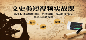 文史类短视频实战课，新手起号基础到进阶，拍摄剪辑、选品投流技巧，多平台高效变现-木白网创