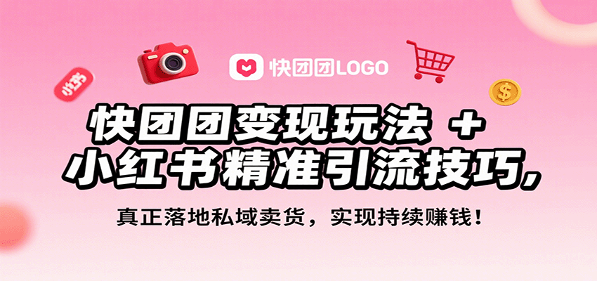 快团团变现玩法+小红书精准引流技巧，真正落地私域卖货，一年从0做到月入3万+-木白网创