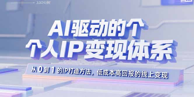AI驱动的个人IP变现体系：从0到1的IP打造方法，低成本高回报的线上变现-木白网创