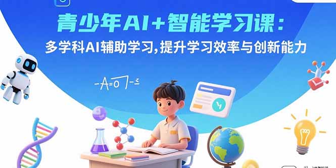 青少年AI+智能学习课：多学科AI辅助学习，提升学习效率与创新能力-木白网创