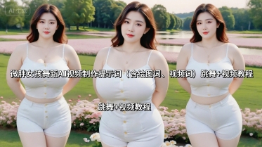 微胖女孩舞蹈AI视频制作提示词(含绘图词、视频词) 跳舞+视频教程-木白网创