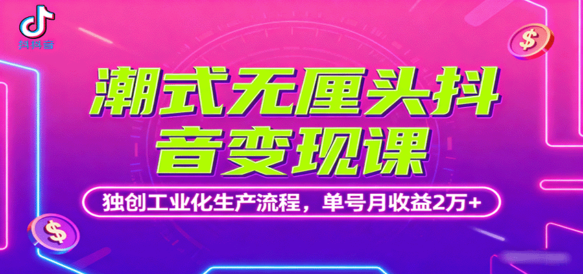 潮式无厘头抖音变现课，独创工业化生产流程，单号月收益2万+-木白网创