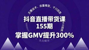 抖音直播带货课155期，主播话术、流量模型、千川投放，掌握GMV提升300%-木白网创