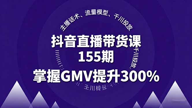 抖音直播带货课155期，主播话术、流量模型、千川投放，掌握GMV提升300%-木白网创