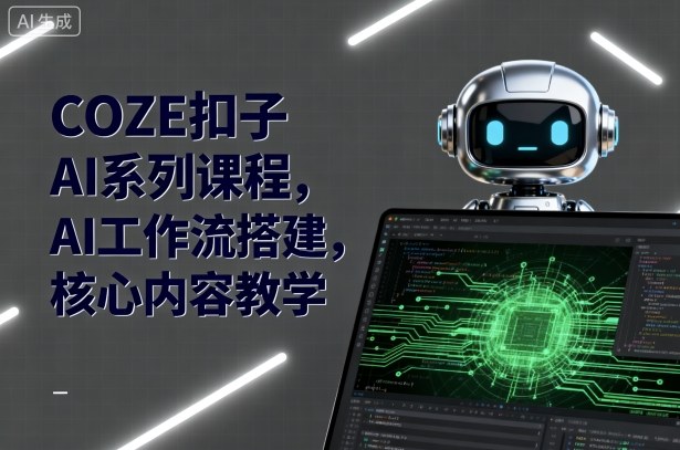 COZE扣子AI系列课程,AI工作流搭建,核心内容教学-木白网创