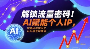 解锁流量密码！AI赋能个人IP，零基础也能玩转变现赛道-木白网创