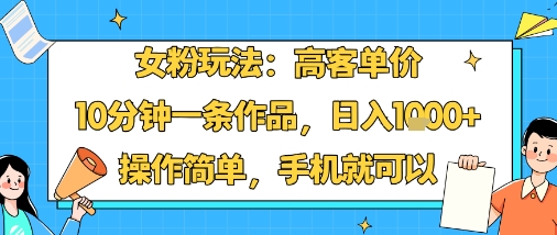 女粉玩法:高客单价,10分钟一条作品,日入1k+操作简单,手机就可以-木白网创