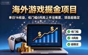 海外游戏掘金项目：单日1k收益，低门槛0风险上手没难度，项目超稳定【揭秘】-木白网创