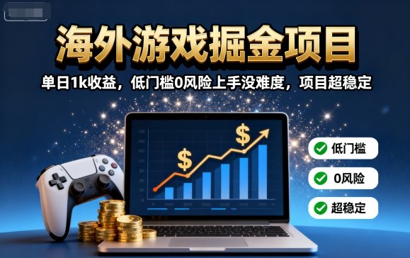 海外游戏掘金项目：单日1k收益，低门槛0风险上手没难度，项目超稳定【揭秘】-木白网创