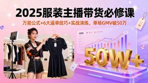 2025服装主播带货必修课，万能公式+6大逼单技巧+实战演练，单场GMV破50万-木白网创