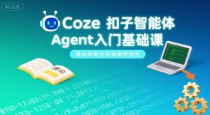 Coze扣子智能体Agent入门基础课,理论讲解与实操案例结合-木白网创