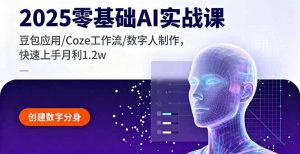 2025零基础AI实战课，豆包应用/Coze工作流/数字人制作，快速上手月利1.2w-木白网创
